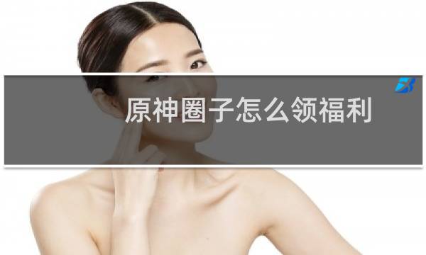 原神圈子怎么领福利