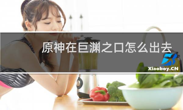原神在巨渊之口怎么出去