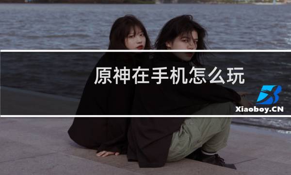 原神在手机怎么玩