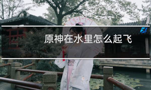 原神在水里怎么起飞