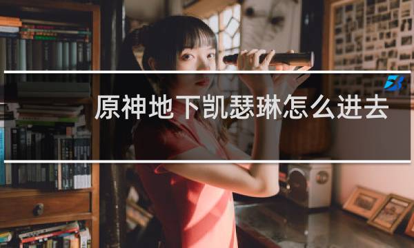 原神地下凯瑟琳怎么进去