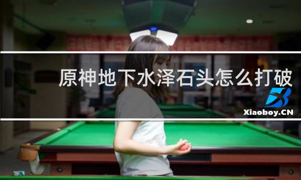 原神地下水泽石头怎么打破