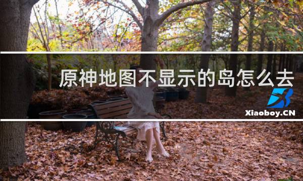 原神地图不显示的岛怎么去