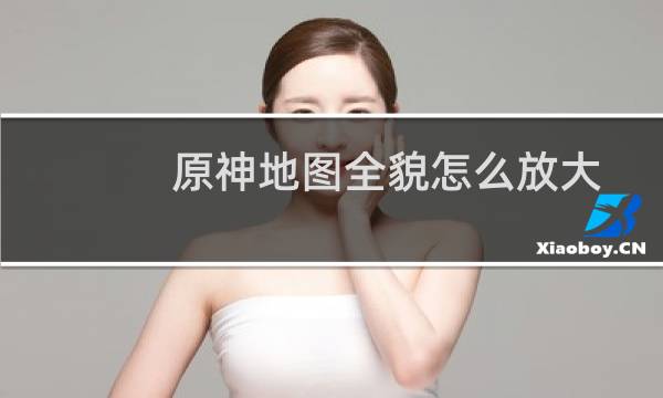 原神地图全貌怎么放大