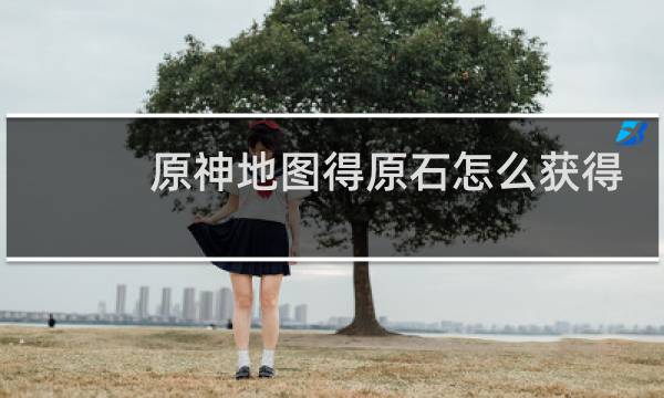 原神地图得原石怎么获得