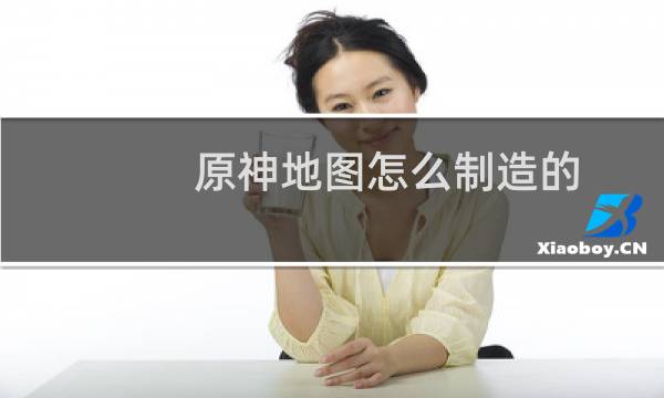 原神地图怎么制造的