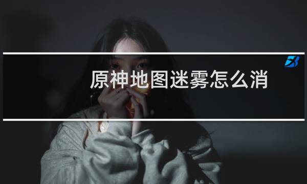 原神地图迷雾怎么消