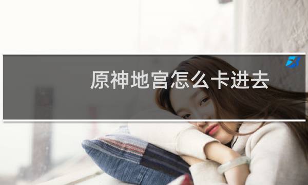 原神地宫怎么卡进去