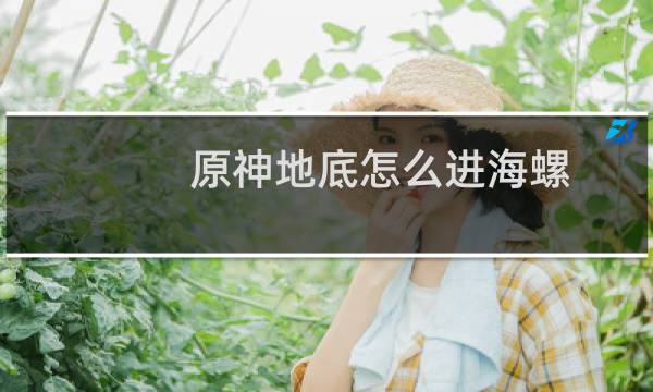 原神地底怎么进海螺