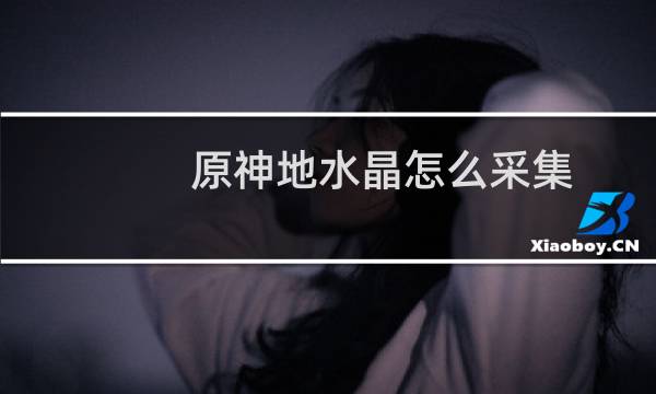 原神地水晶怎么采集