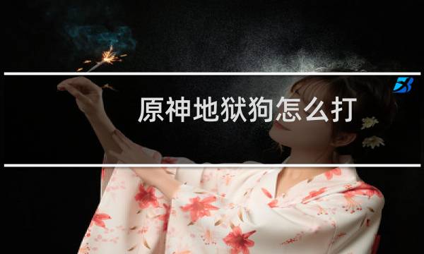 原神地狱狗怎么打
