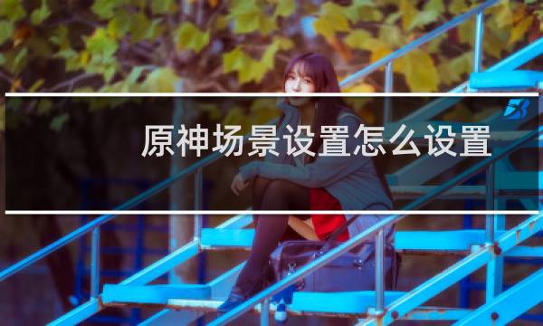 原神场景设置怎么设置