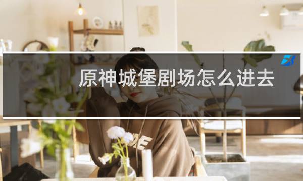 原神城堡剧场怎么进去