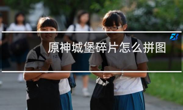 原神城堡碎片怎么拼图