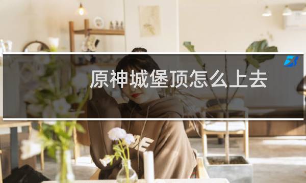 原神城堡顶怎么上去
