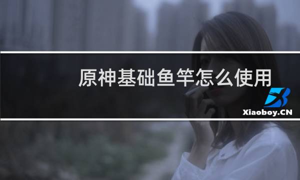 原神基础鱼竿怎么使用