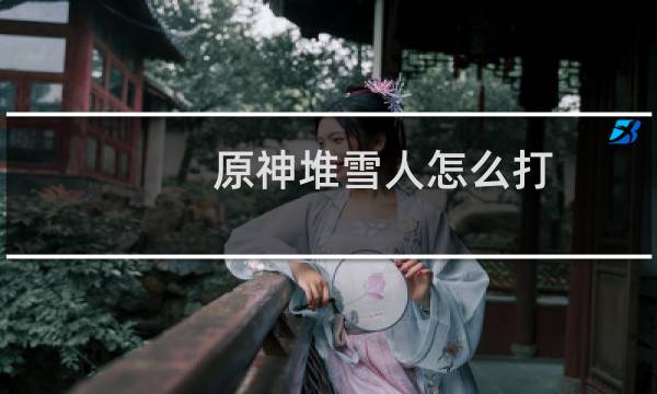 原神堆雪人怎么打