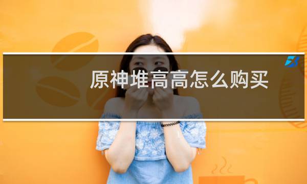 原神堆高高怎么购买