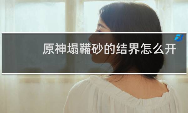 原神塌鞴砂的结界怎么开