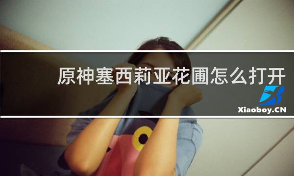 原神塞西莉亚花圃怎么打开