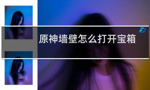 原神墙壁怎么打开宝箱