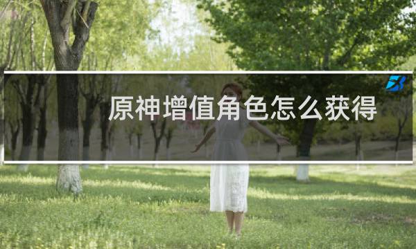 原神增值角色怎么获得
