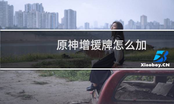 原神增援牌怎么加