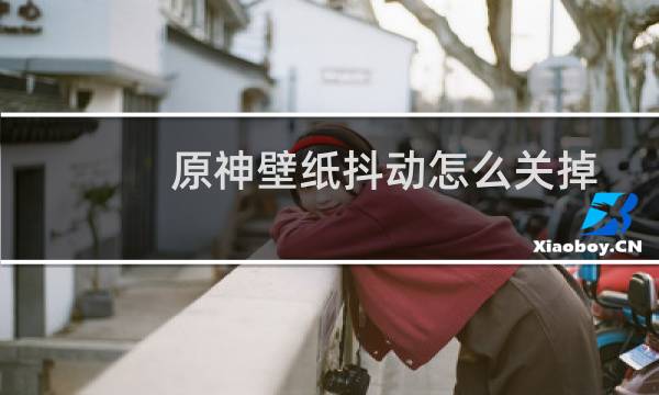 原神壁纸抖动怎么关掉