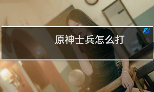 原神士兵怎么打