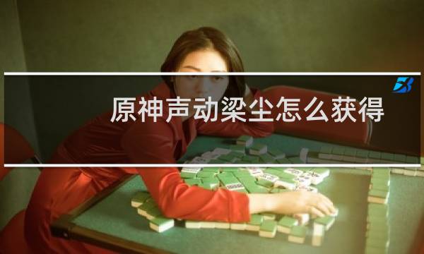 原神声动梁尘怎么获得