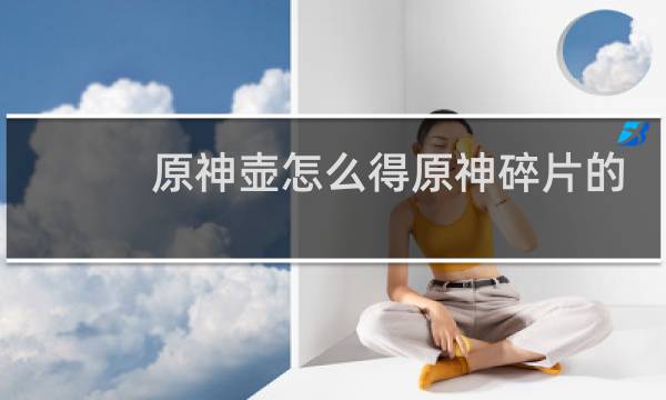原神壶怎么得原神碎片的