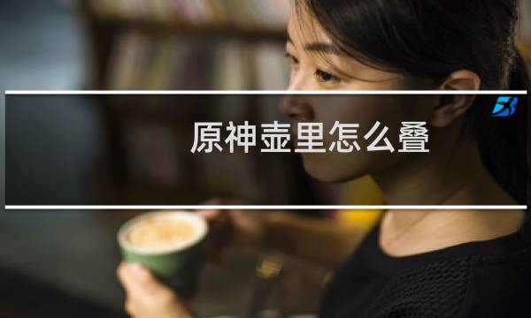 原神壶里怎么叠
