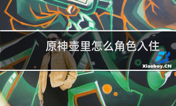 原神壶里怎么角色入住