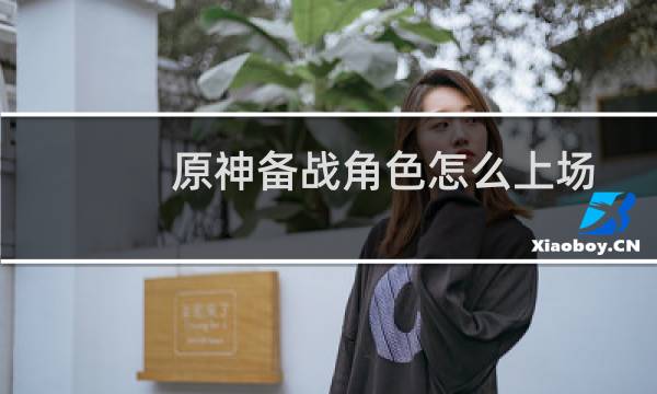 原神备战角色怎么上场