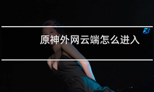 原神外网云端怎么进入