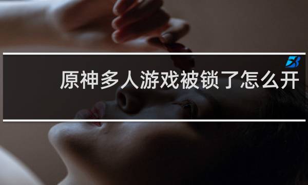 原神多人游戏被锁了怎么开