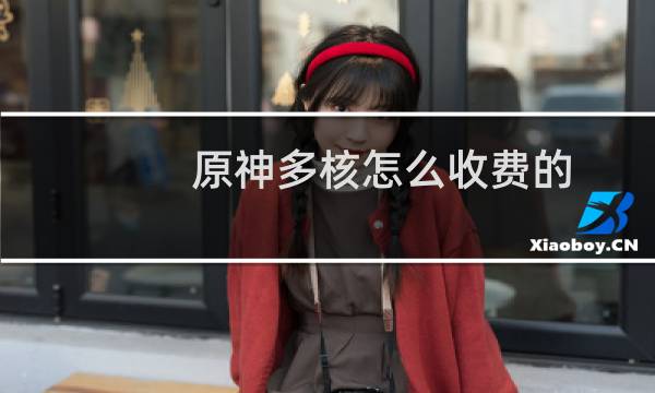 原神多核怎么收费的