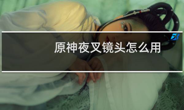 原神夜叉镜头怎么用
