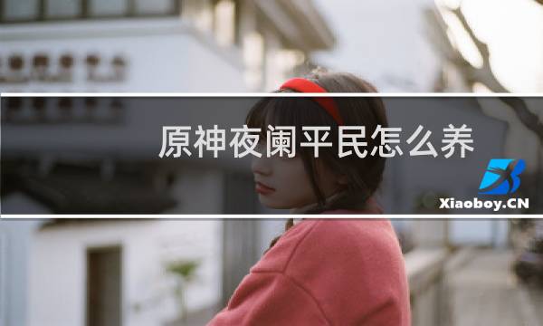 原神夜阑平民怎么养