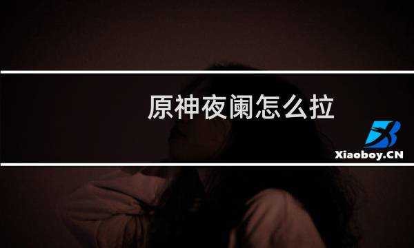 原神夜阑怎么拉