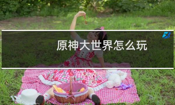 原神大世界怎么玩