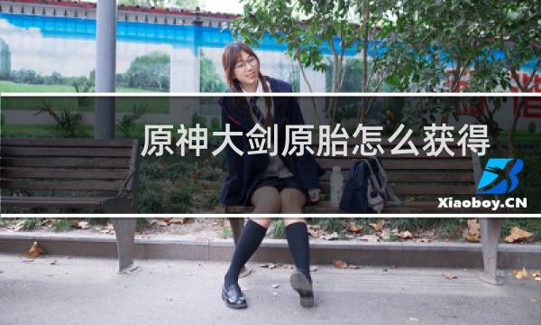 原神大剑原胎怎么获得