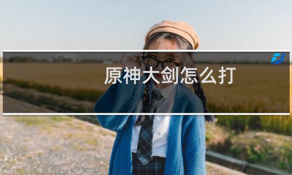 原神大剑怎么打