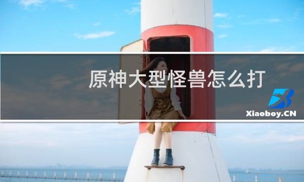 原神大型怪兽怎么打