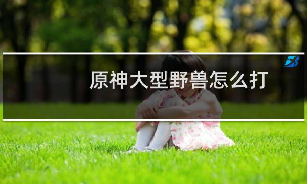 原神大型野兽怎么打