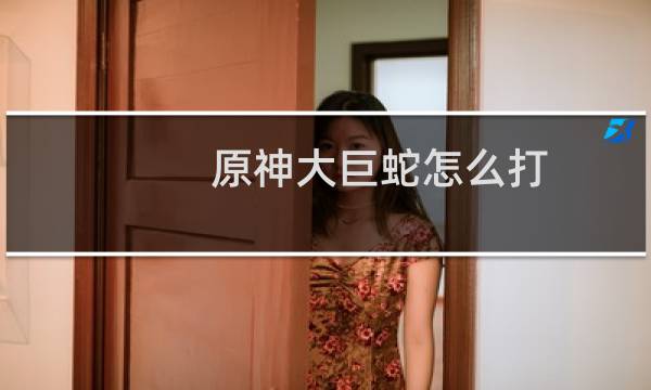 原神大巨蛇怎么打