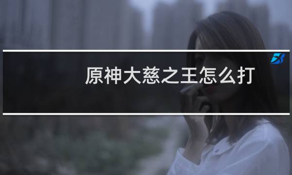 原神大慈之王怎么打