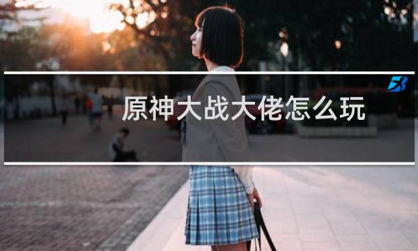 原神大战大佬怎么玩