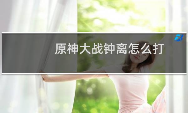 原神大战钟离怎么打