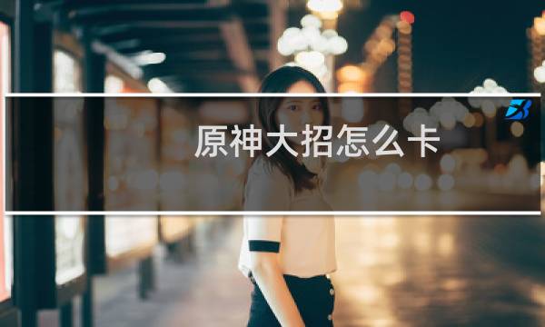 原神大招怎么卡